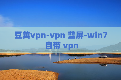 豆荚vpn-vpn 蓝屏-win7 自带 vpn