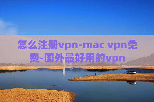 怎么注册vpn-mac vpn免费-国外最好用的vpn