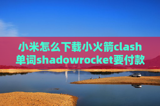 小米怎么下载小火箭clash单词shadowrocket要付款