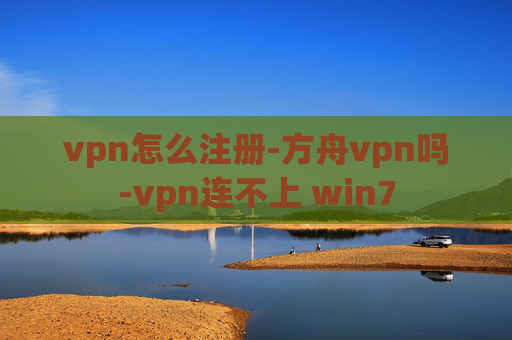 vpn怎么注册-方舟vpn吗-vpn连不上 win7