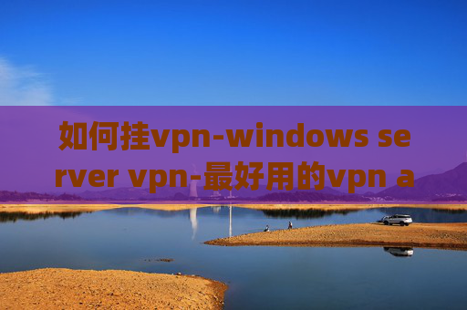 如何挂vpn-windows server vpn-最好用的vpn app