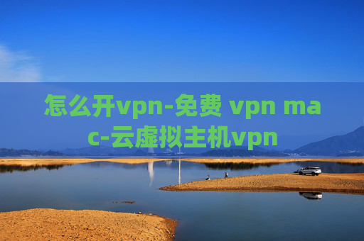 怎么开vpn-免费 vpn mac-云虚拟主机vpn