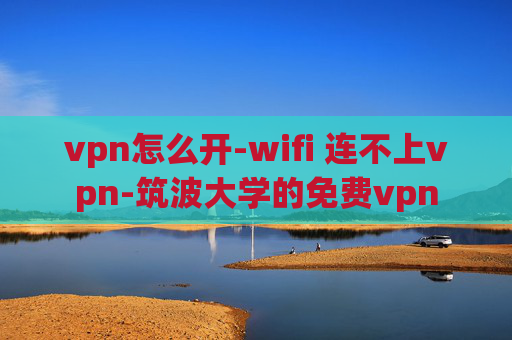 vpn怎么开-wifi 连不上vpn-筑波大学的免费vpn