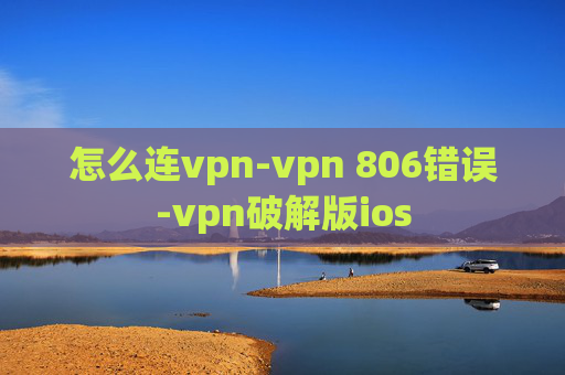 怎么连vpn-vpn 806错误-vpn破解版ios