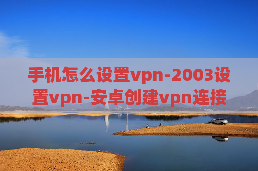 手机怎么设置vpn-2003设置vpn-安卓创建vpn连接