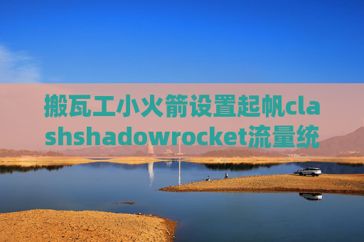 搬瓦工小火箭设置起帆clashshadowrocket流量统计