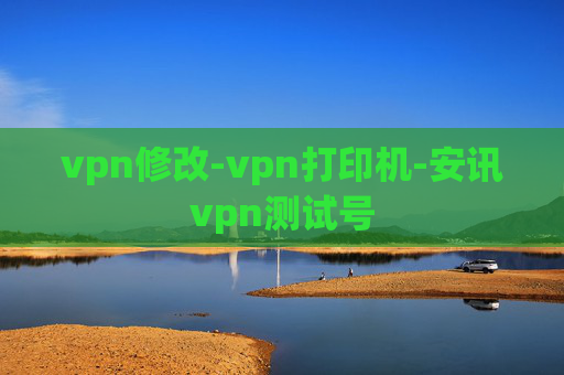 vpn修改-vpn打印机-安讯vpn测试号