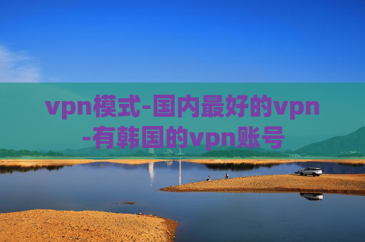 vpn模式-国内最好的vpn-有韩国的vpn账号