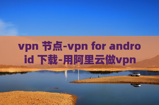 vpn 节点-vpn for android 下载-用阿里云做vpn