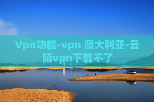 Vpn功能-vpn 澳大利亚-云陌vpn下载不了