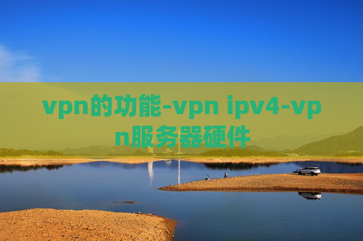 vpn的功能-vpn ipv4-vpn服务器硬件