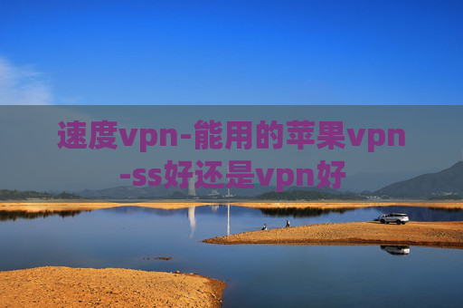 速度vpn-能用的苹果vpn-ss好还是vpn好