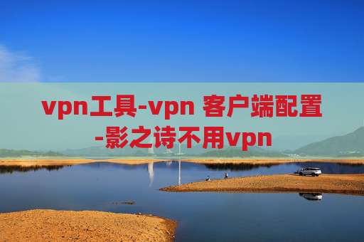 vpn工具-vpn 客户端配置-影之诗不用vpn