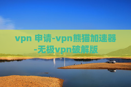 vpn 申请-vpn熊猫加速器-无极vpn破解版