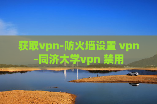 获取vpn-防火墙设置 vpn-同济大学vpn 禁用