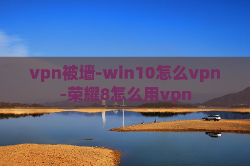 vpn被墙-win10怎么vpn-荣耀8怎么用vpn