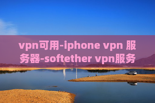 vpn可用-iphone vpn 服务器-softether vpn服务器