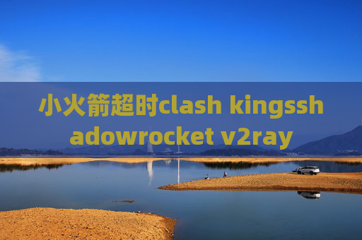 小火箭超时clash kingsshadowrocket v2ray