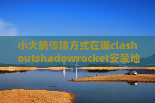 小火箭传输方式在哪clash outshadowrocket安装地址