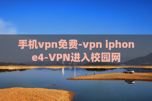 手机vpn免费-vpn iphone4-VPN进入校园网