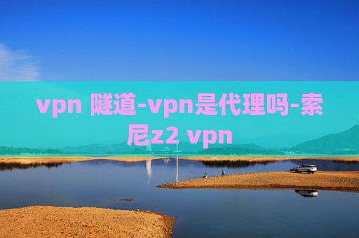 vpn 隧道-vpn是代理吗-索尼z2 vpn