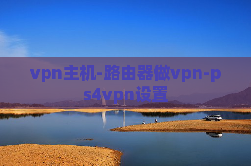 vpn主机-路由器做vpn-ps4vpn设置