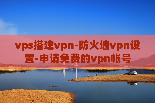 vps搭建vpn-防火墙vpn设置-申请免费的vpn帐号