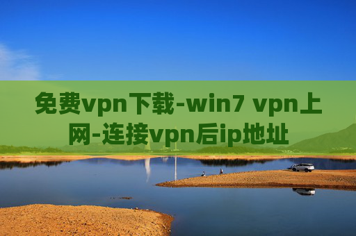 免费vpn下载-win7 vpn上网-连接vpn后ip地址