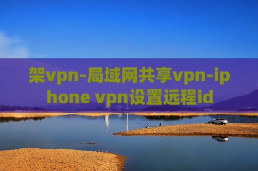 架vpn-局域网共享vpn-iphone vpn设置远程id