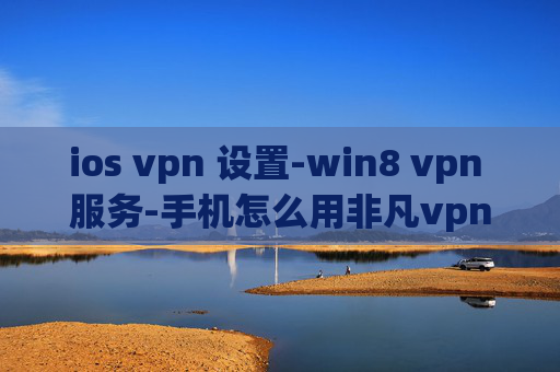 ios vpn 设置-win8 vpn 服务-手机怎么用非凡vpn