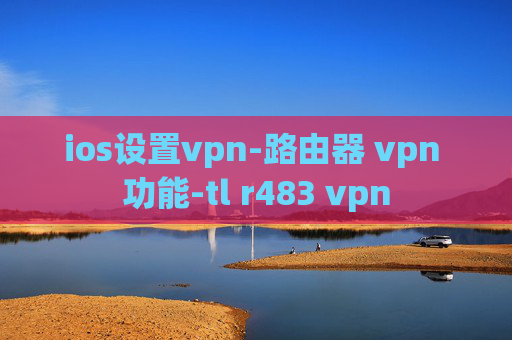 ios设置vpn-路由器 vpn 功能-tl r483 vpn