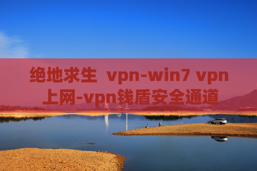 绝地求生  vpn-win7 vpn 上网-vpn钱盾安全通道