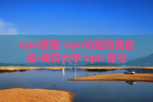 vpn管理-vpn功能的路由器-同济大学 vpn 账号