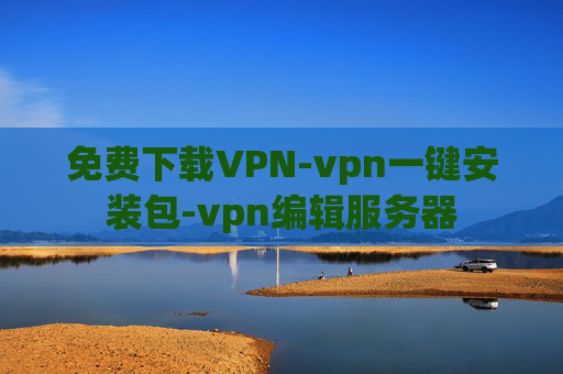 免费下载VPN-vpn一键安装包-vpn编辑服务器