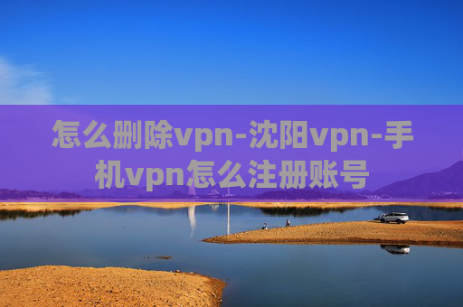 怎么删除vpn-沈阳vpn-手机vpn怎么注册账号