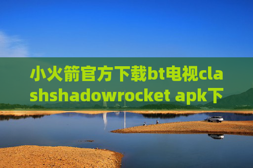 小火箭官方下载bt电视clashshadowrocket apk下载