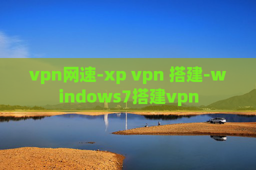 vpn网速-xp vpn 搭建-windows7搭建vpn