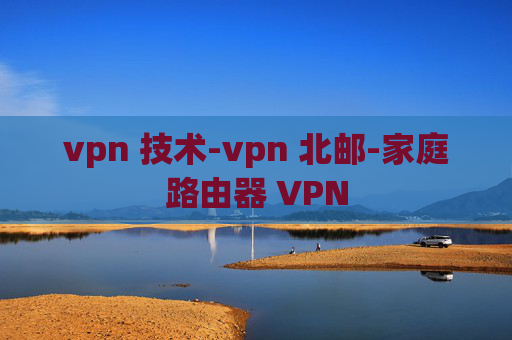 vpn 技术-vpn 北邮-家庭路由器 VPN