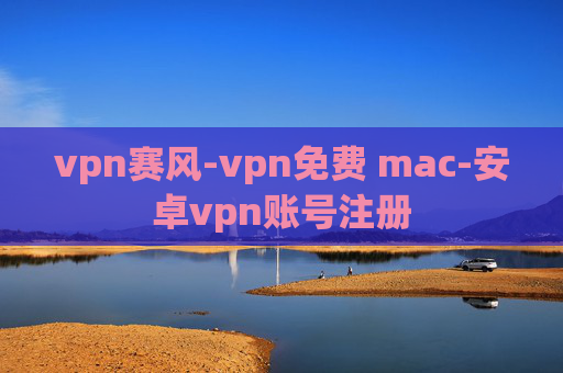 vpn赛风-vpn免费 mac-安卓vpn账号注册