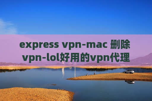 express vpn-mac 删除 vpn-lol好用的vpn代理