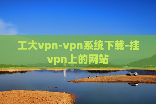 工大vpn-vpn系统下载-挂vpn上的网站