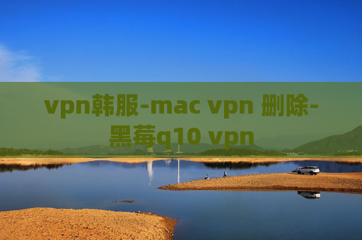 vpn韩服-mac vpn 删除-黑莓q10 vpn