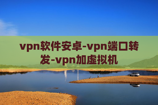 vpn软件安卓-vpn端口转发-vpn加虚拟机