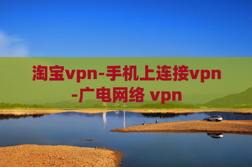 淘宝vpn-手机上连接vpn-广电网络 vpn