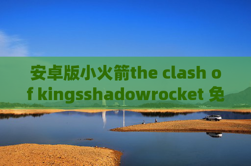 安卓版小火箭the clash of kingsshadowrocket 免费下载