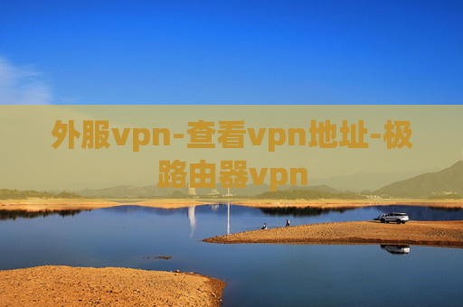 外服vpn-查看vpn地址-极路由器vpn