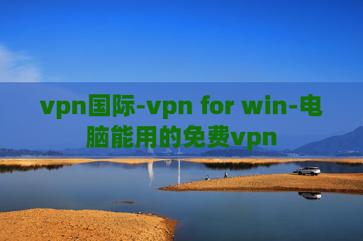 vpn国际-vpn for win-电脑能用的免费vpn