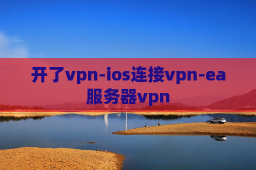 开了vpn-ios连接vpn-ea服务器vpn