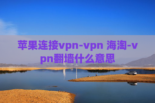 苹果连接vpn-vpn 海淘-vpn翻墙什么意思