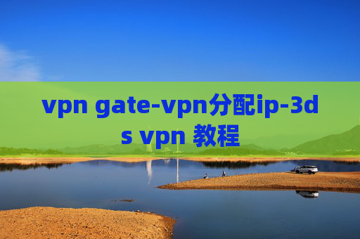 vpn gate-vpn分配ip-3ds vpn 教程